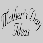 Mother's Day Ideas